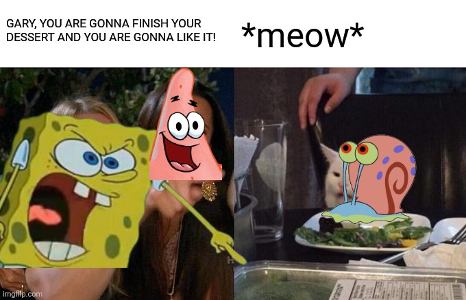 This Legit Took Me 30 Minutes To Make | GARY, YOU ARE GONNA FINISH YOUR DESSERT AND YOU ARE GONNA LIKE IT! *meow* | made w/ Imgflip meme maker