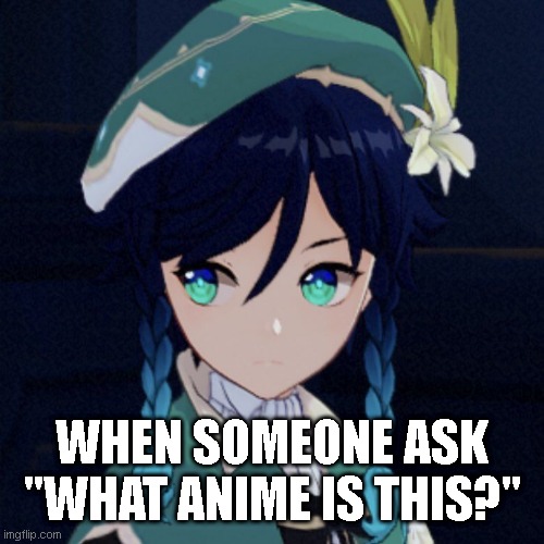 venti lol | WHEN SOMEONE ASK "WHAT ANIME IS THIS?" | image tagged in anime,anime meme,anime girl,genshin impact | made w/ Imgflip meme maker