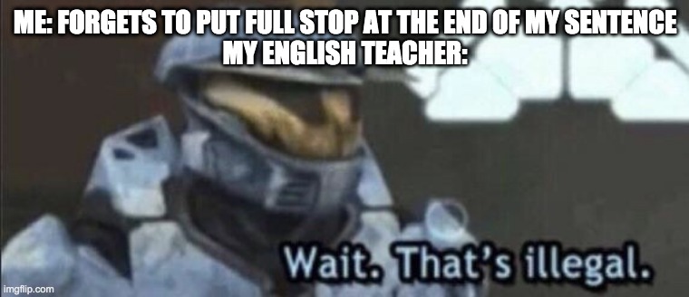 Wait that’s illegal | ME: FORGETS TO PUT FULL STOP AT THE END OF MY SENTENCE
MY ENGLISH TEACHER: | image tagged in wait that s illegal | made w/ Imgflip meme maker