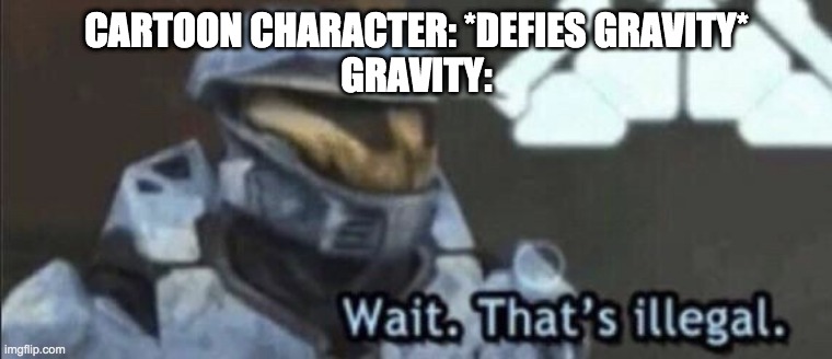 Wait that’s illegal | CARTOON CHARACTER: *DEFIES GRAVITY*
GRAVITY: | image tagged in wait that s illegal | made w/ Imgflip meme maker