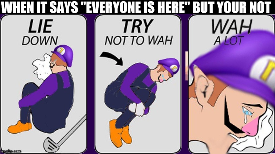 Wah a lot | WHEN IT SAYS "EVERYONE IS HERE" BUT YOUR NOT | image tagged in wah a lot | made w/ Imgflip meme maker