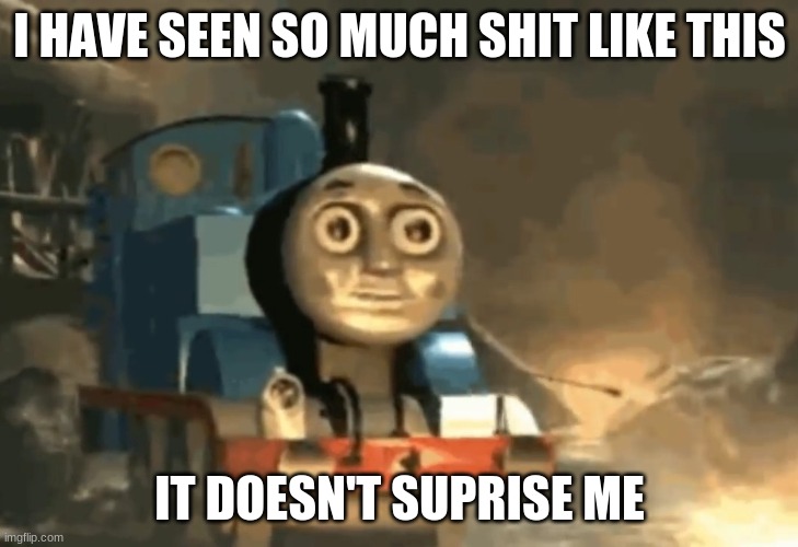 thomas the tank has seen some shit | I HAVE SEEN SO MUCH SHIT LIKE THIS IT DOESN'T SUPRISE ME | image tagged in thomas the tank has seen some shit | made w/ Imgflip meme maker