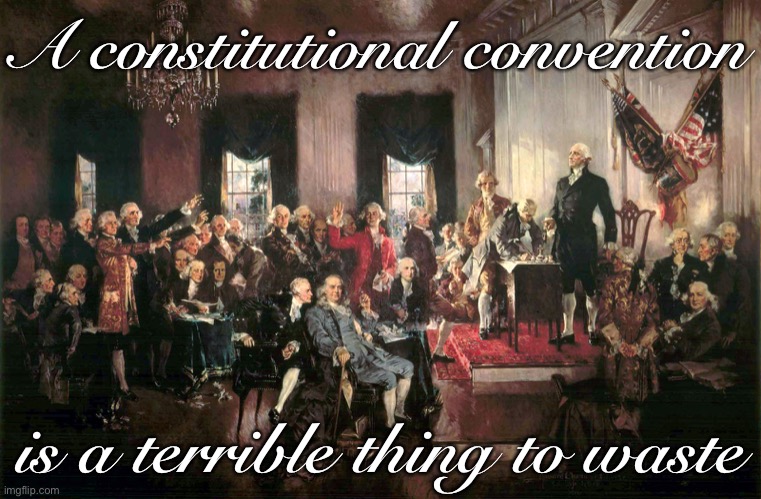 How much fun could we have debating and drafting a Constitution together? Vote No on Scar’s proposal & give power to the people. | A constitutional convention; is a terrible thing to waste | image tagged in constitutional awareness,constitutional convention,constitution,the constitution,debate,discussion | made w/ Imgflip meme maker