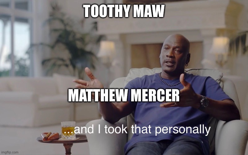 and I took that personally | TOOTHY MAW; MATTHEW MERCER | image tagged in and i took that personally | made w/ Imgflip meme maker