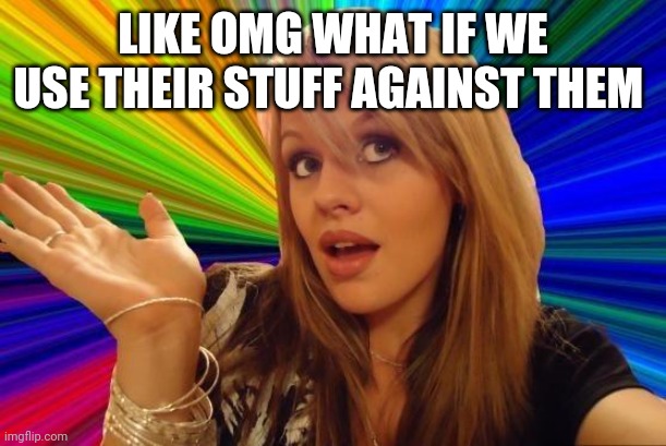 Dumb Blonde Meme | LIKE OMG WHAT IF WE USE THEIR STUFF AGAINST THEM | image tagged in memes,dumb blonde | made w/ Imgflip meme maker