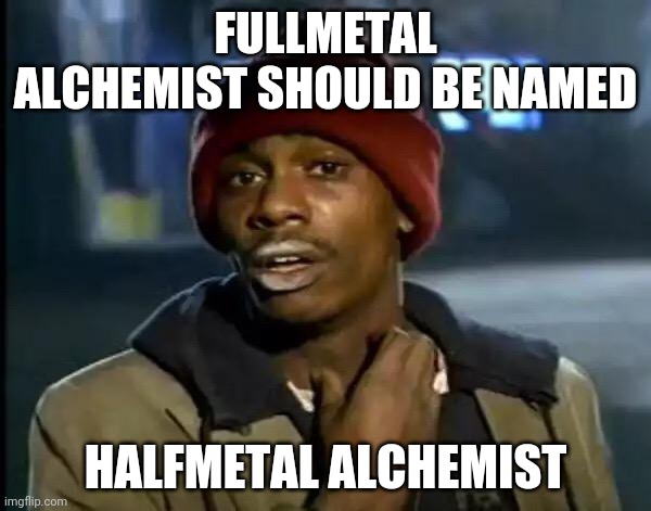 Fullmetal alchemist | FULLMETAL ALCHEMIST SHOULD BE NAMED; HALFMETAL ALCHEMIST | image tagged in memes,y'all got any more of that | made w/ Imgflip meme maker