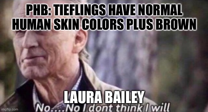 Tieflings | PHB: TIEFLINGS HAVE NORMAL HUMAN SKIN COLORS PLUS BROWN; LAURA BAILEY | image tagged in no i don't think i will | made w/ Imgflip meme maker