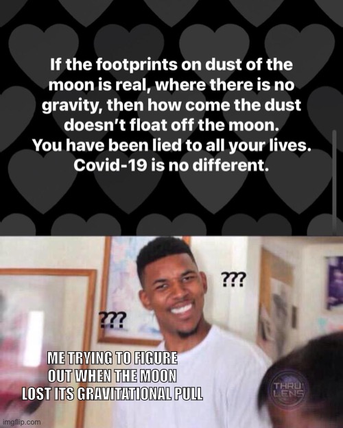 “It’s funny how dumb you are.” | ME TRYING TO FIGURE OUT WHEN THE MOON LOST ITS GRAVITATIONAL PULL | image tagged in black guy confused | made w/ Imgflip meme maker