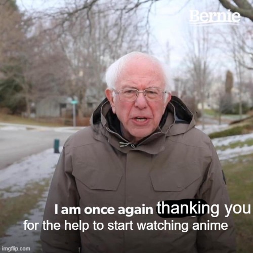 Bernie I Am Once Again Asking For Your Support Meme | thanking you for the help to start watching anime | image tagged in memes,bernie i am once again asking for your support | made w/ Imgflip meme maker