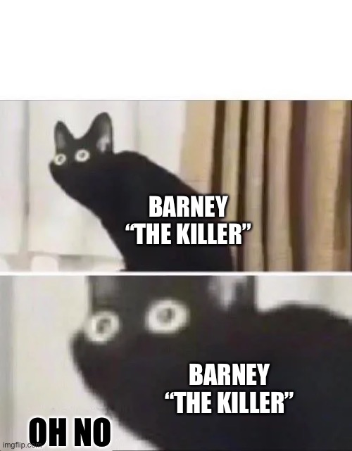 Oh No Black Cat | OH NO BARNEY “THE KILLER” BARNEY “THE KILLER” | image tagged in oh no black cat | made w/ Imgflip meme maker