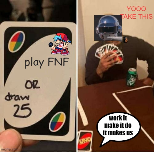 UNO Draw 25 Cards | YOOO TAKE THIS; play FNF; work it make it do it makes us | image tagged in memes,uno draw 25 cards,thomas bangalter | made w/ Imgflip meme maker