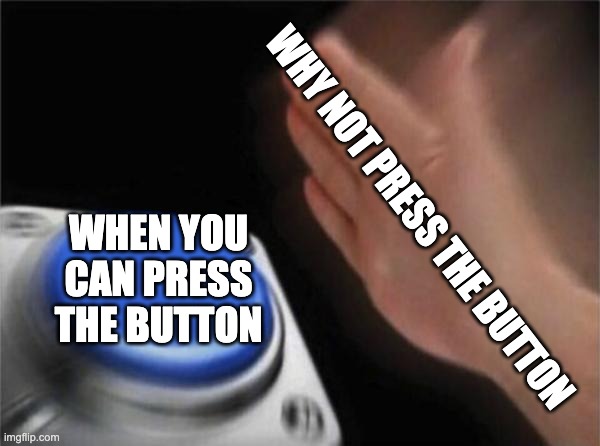 Blank Nut Button Meme | WHY NOT PRESS THE BUTTON; WHEN YOU CAN PRESS THE BUTTON | image tagged in bluenutbutton,pressthebutton | made w/ Imgflip meme maker
