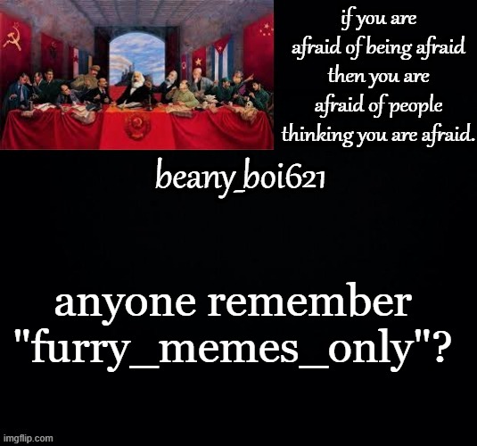 I searched up this stream then I accidently clicked on a meme, then I looked at the comments then there was a link to the stream | anyone remember "furry_memes_only"? | image tagged in communist beany dark mode | made w/ Imgflip meme maker