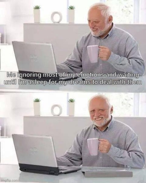 *laughter and stifled pain* | Me ignoring most of my emotions and waiting until I'm asleep for my dreams to deal with them | image tagged in memes,hide the pain harold | made w/ Imgflip meme maker