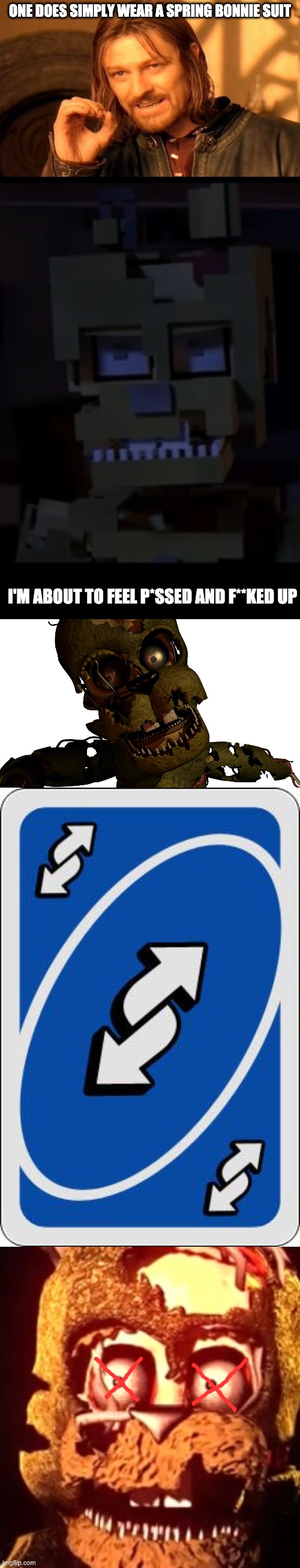 I killed Scraptrap by Uno Reverse Card | ONE DOES SIMPLY WEAR A SPRING BONNIE SUIT; I'M ABOUT TO FEEL P*SSED AND F**KED UP | image tagged in memes,one does not simply,scraptrap,uno reverse card,scraptrap what the fu-,fnaf | made w/ Imgflip meme maker