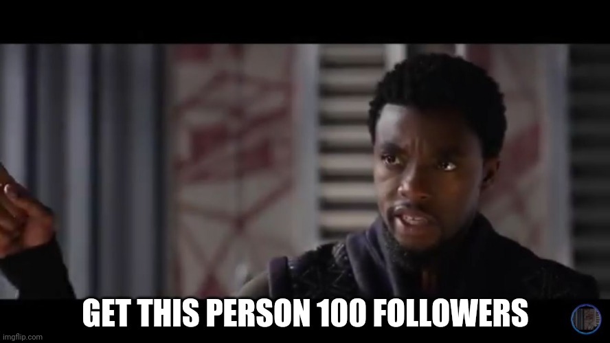 Black Panther - Get this man a shield | GET THIS PERSON 100 FOLLOWERS | image tagged in black panther - get this man a shield | made w/ Imgflip meme maker