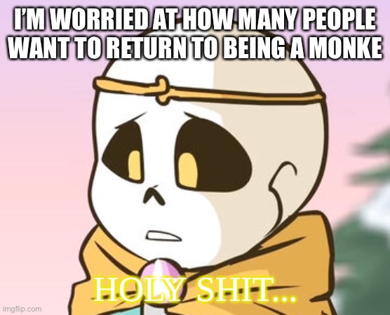 mhm. | I’M WORRIED AT HOW MANY PEOPLE WANT TO RETURN TO BEING A MONKE | image tagged in memes,funny,uh oh | made w/ Imgflip meme maker