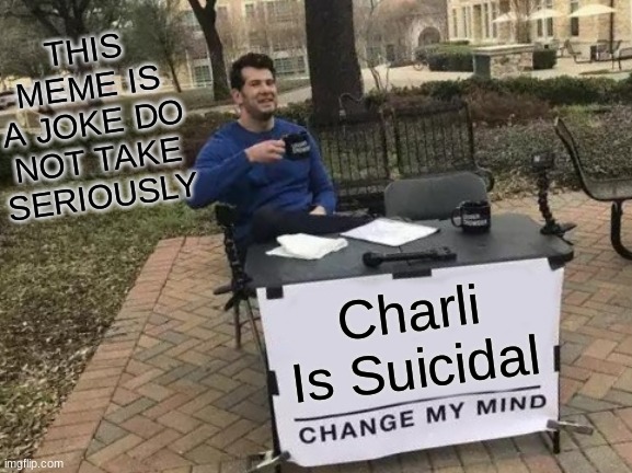 Joke meme | THIS MEME IS A JOKE DO NOT TAKE SERIOUSLY; Charli Is Suicidal | image tagged in memes,change my mind | made w/ Imgflip meme maker