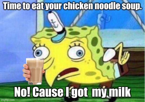 Mocking Spongebob | Time to eat your chicken noodle soup. No! Cause I got  my milk | image tagged in memes,mocking spongebob | made w/ Imgflip meme maker
