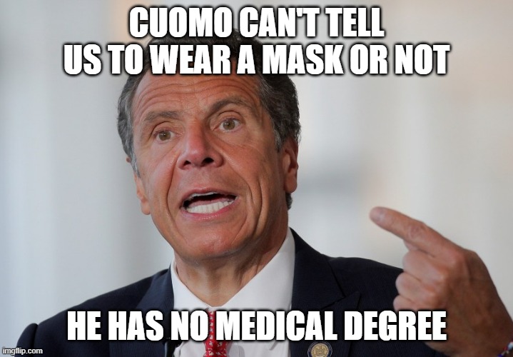 Cuomo really shouldn't | CUOMO CAN'T TELL US TO WEAR A MASK OR NOT; HE HAS NO MEDICAL DEGREE | image tagged in andrew cuomo,mask | made w/ Imgflip meme maker