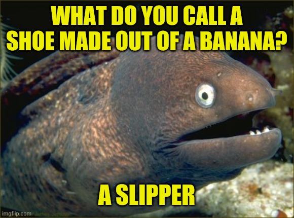 Not very apeeling is it? | WHAT DO YOU CALL A SHOE MADE OUT OF A BANANA? A SLIPPER | image tagged in memes,bad joke eel,jokes,food,fruit | made w/ Imgflip meme maker