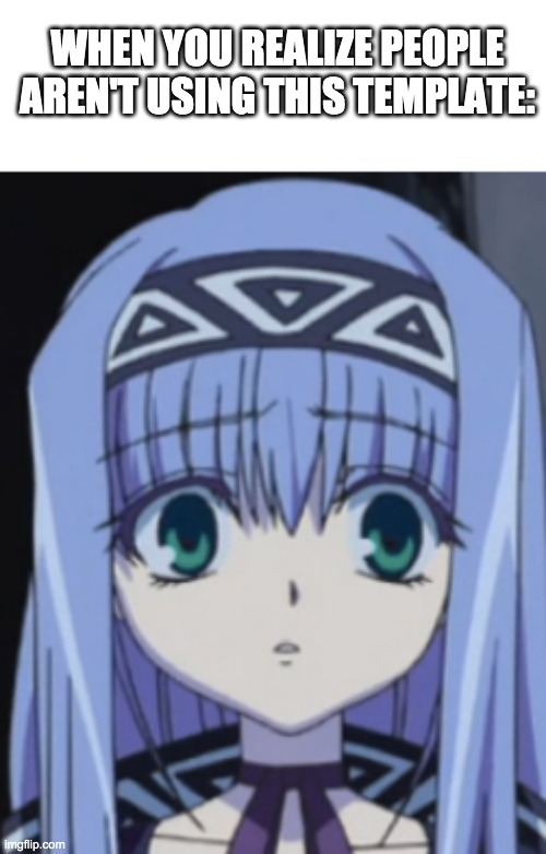 New meme template that I made: | WHEN YOU REALIZE PEOPLE AREN'T USING THIS TEMPLATE: | image tagged in disturbed anime girl,anime | made w/ Imgflip meme maker