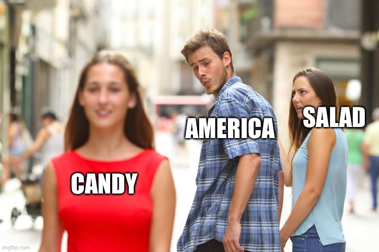 Food be like... |  SALAD; AMERICA; CANDY | image tagged in memes,distracted boyfriend | made w/ Imgflip meme maker