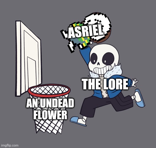 get dunked on | ASRIEL; THE LORE; AN UNDEAD FLOWER | image tagged in get dunked on | made w/ Imgflip meme maker