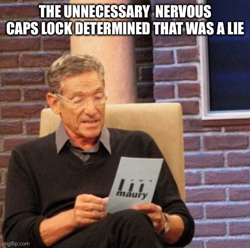 Maury Lie Detector Meme | THE UNNECESSARY  NERVOUS CAPS LOCK DETERMINED THAT WAS A LIE | image tagged in memes,maury lie detector | made w/ Imgflip meme maker