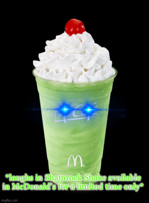 from https://imgflip.com/i/52dusy?nerp=1616340359#com10324842 | *laughs in Shamrock Shake available in McDonald’s for a limited time only* | image tagged in shamrock shake | made w/ Imgflip meme maker