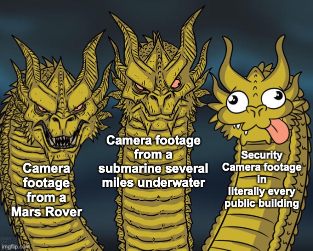 Camera footage meme | Camera footage from a submarine several miles underwater; Camera footage from a Mars Rover; Security Camera footage in literally every public building | image tagged in three-headed dragon,camera footage | made w/ Imgflip meme maker