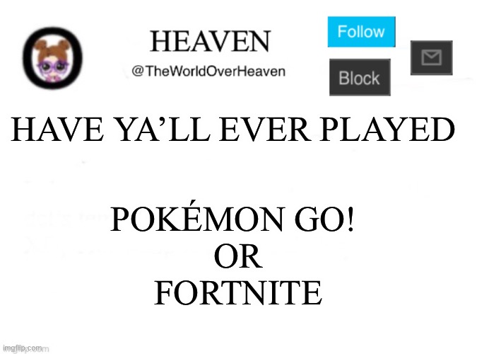 Both sucks... both games are addicting... both games are stupid | HAVE YA’LL EVER PLAYED; POKÉMON GO! 
OR
FORTNITE | image tagged in heaven template | made w/ Imgflip meme maker