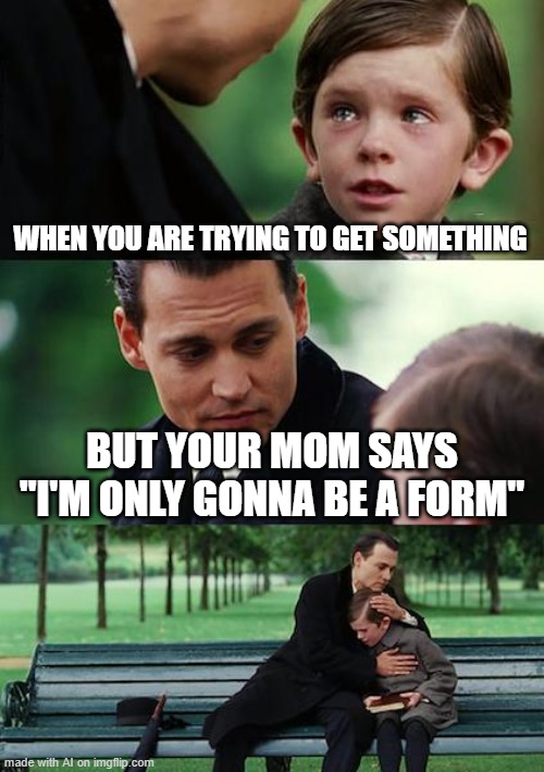 Finding Neverland | WHEN YOU ARE TRYING TO GET SOMETHING; BUT YOUR MOM SAYS "I'M ONLY GONNA BE A FORM" | image tagged in memes,finding neverland | made w/ Imgflip meme maker