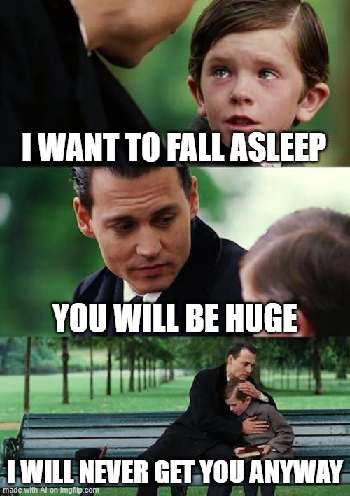 Finding Neverland | I WANT TO FALL ASLEEP; YOU WILL BE HUGE; I WILL NEVER GET YOU ANYWAY | image tagged in memes,finding neverland | made w/ Imgflip meme maker
