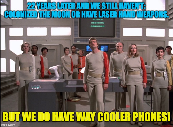 Space 1999 | 22 YEARS LATER AND WE STILL HAVEN'T: COLONIZED THE MOON OR HAVE LASER HAND WEAPONS. BUT WE DO HAVE WAY COOLER PHONES! | image tagged in space 1999 | made w/ Imgflip meme maker