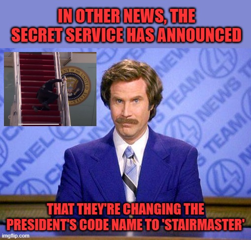 Also his favorite exercise machine. | IN OTHER NEWS, THE SECRET SERVICE HAS ANNOUNCED; THAT THEY'RE CHANGING THE PRESIDENT'S CODE NAME TO 'STAIRMASTER' | image tagged in anchorman news update,biden falling | made w/ Imgflip meme maker