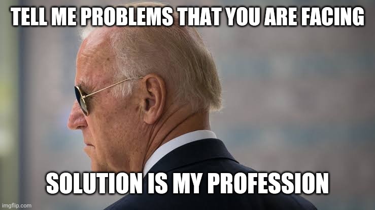 Joe biden | TELL ME PROBLEMS THAT YOU ARE FACING; SOLUTION IS MY PROFESSION | image tagged in political meme,politics,breaking news | made w/ Imgflip meme maker