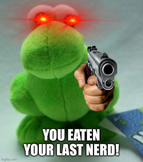 Needs Candy meme incoming! | YOU EATEN YOUR LAST NERD! | image tagged in nerds,candy,memes | made w/ Imgflip meme maker