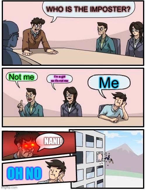 Boardroom Meeting Suggestion Meme | WHO IS THE IMPOSTER? Not me; I’m a girl so it’s not me; Me; NANI! OH NO | image tagged in memes,boardroom meeting suggestion | made w/ Imgflip meme maker