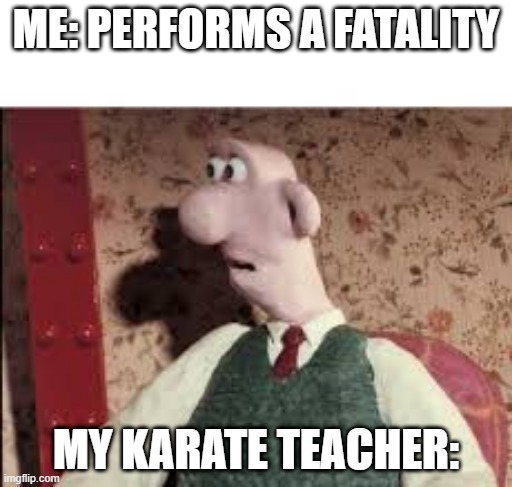 Dang he good | ME: PERFORMS A FATALITY; MY KARATE TEACHER: | image tagged in surprised wallace | made w/ Imgflip meme maker