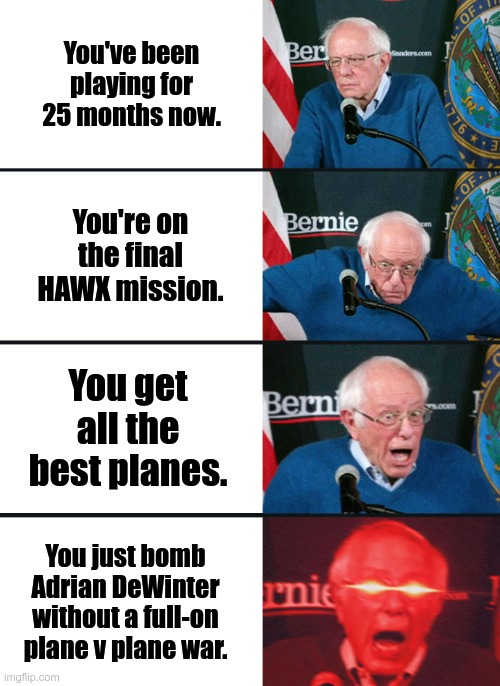 The end of hawx | You've been playing for 25 months now. You're on the final HAWX mission. You get all the best planes. You just bomb Adrian DeWinter without a full-on plane v plane war. | image tagged in bernie sanders reaction nuked | made w/ Imgflip meme maker