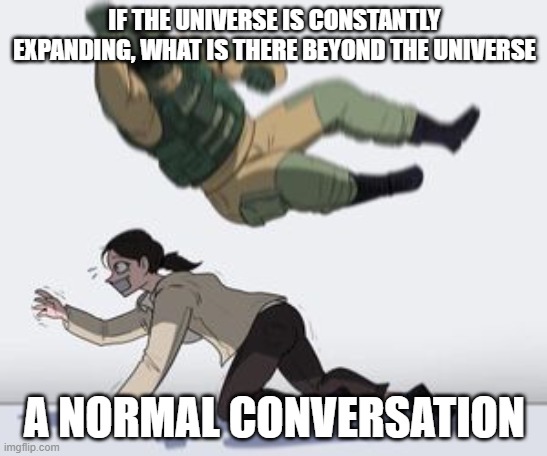 Sorry, I was just having some deep Thoughts | IF THE UNIVERSE IS CONSTANTLY EXPANDING, WHAT IS THERE BEYOND THE UNIVERSE; A NORMAL CONVERSATION | image tagged in normal conversation | made w/ Imgflip meme maker