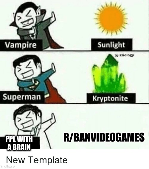 At least I have a brain. | R/BANVIDEOGAMES; PPL WITH A BRAIN | image tagged in vampire superman meme,video games | made w/ Imgflip meme maker