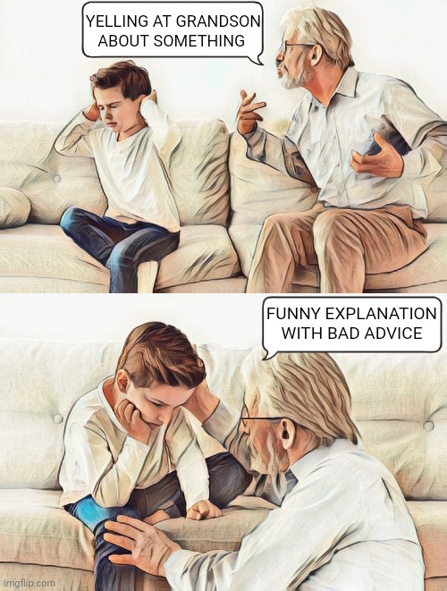 Grandpa knows best | YELLING AT GRANDSON ABOUT SOMETHING; FUNNY EXPLANATION WITH BAD ADVICE | image tagged in grandpa knows best,custom template,meme template,new template,memes | made w/ Imgflip meme maker