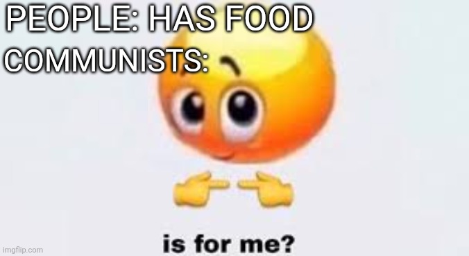 Is for me | PEOPLE: HAS FOOD; COMMUNISTS: | image tagged in is for me | made w/ Imgflip meme maker