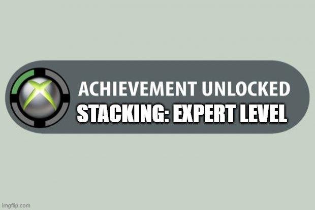 achievement unlocked | STACKING: EXPERT LEVEL | image tagged in achievement unlocked | made w/ Imgflip meme maker