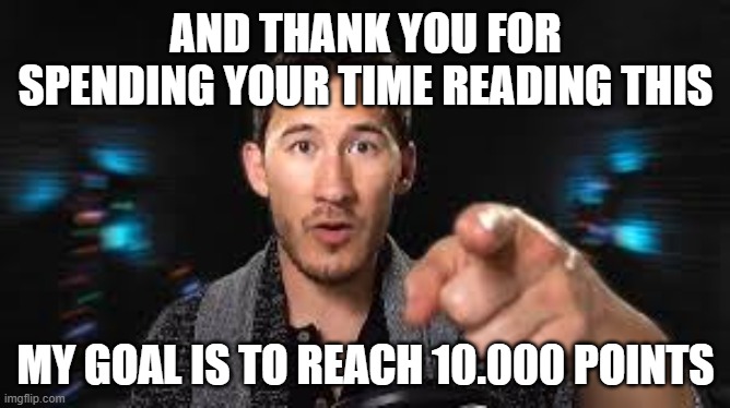 Markiplier pointing | AND THANK YOU FOR SPENDING YOUR TIME READING THIS; MY GOAL IS TO REACH 10.000 POINTS | image tagged in markiplier pointing,thank you,goal,no funny here | made w/ Imgflip meme maker