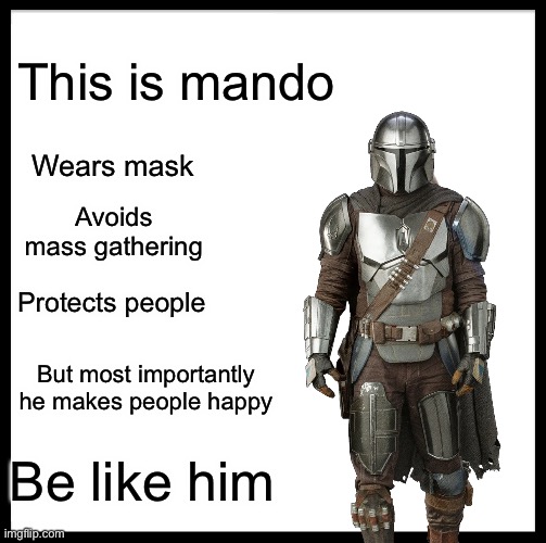 Be like him | This is mando; Wears mask; Avoids mass gathering; Protects people; But most importantly he makes people happy; Be like him | image tagged in memes,be like bill,mandolorian,gifs,baby yoda,society | made w/ Imgflip meme maker