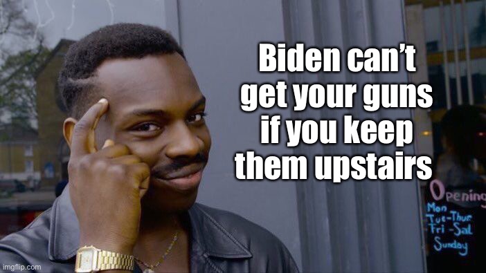 Logic | Biden can’t get your guns if you keep them upstairs | image tagged in memes,roll safe think about it,joe exotic,gun control,politicians suck | made w/ Imgflip meme maker