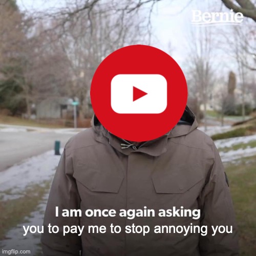 Really Youtube? Very mature. | you to pay me to stop annoying you | image tagged in memes,bernie i am once again asking for your support | made w/ Imgflip meme maker